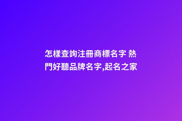 怎樣查詢注冊商標名字 熱門好聽品牌名字,起名之家